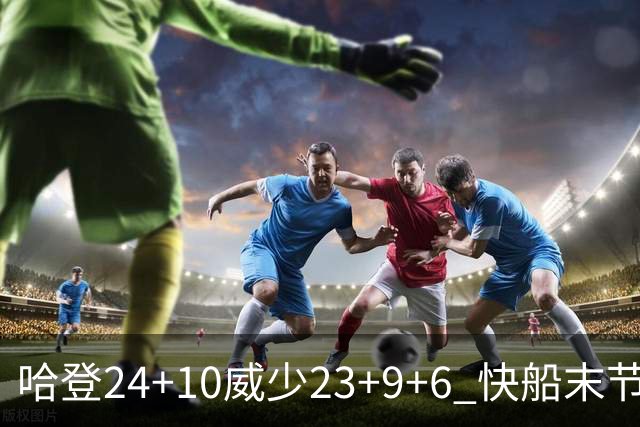 哈登24+10威少23+9+6 快船末节22-0逆转胜篮网