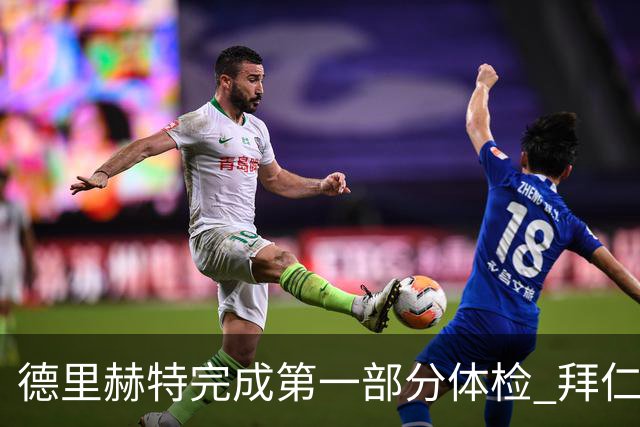 德里赫特完成第一部分体检 拜仁转会支出欧洲第一