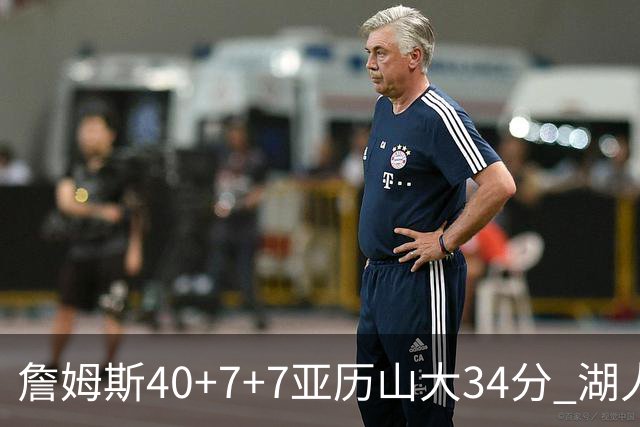 詹姆斯40+7+7亚历山大34分 湖人赢球结束4连败