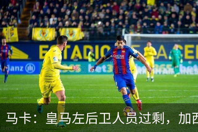 马卡：皇马左后卫人员过剩，加西亚可能离队+卡雷拉斯等人不确定